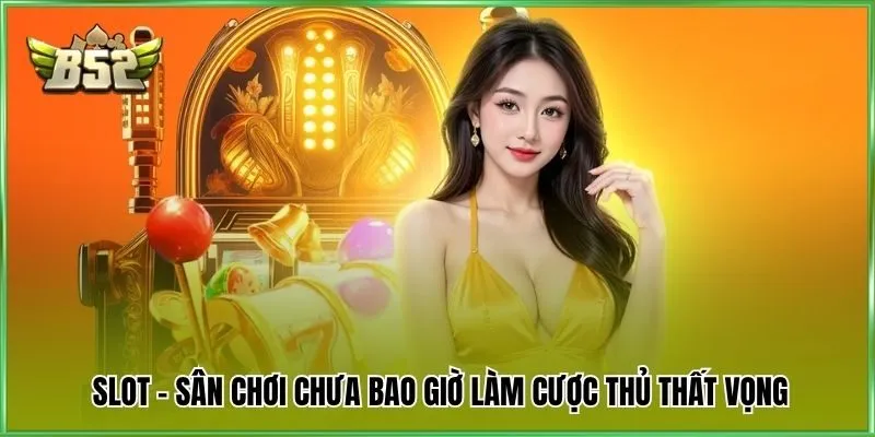 Slot - Sân chơi chưa bao giờ làm cược thủ thất vọng